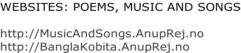 WEBSITES: POEMS, MUSIC AND SONGS  http://MusicAndSongs.AnupRej.no http://BanglaKobita.AnupRej.no