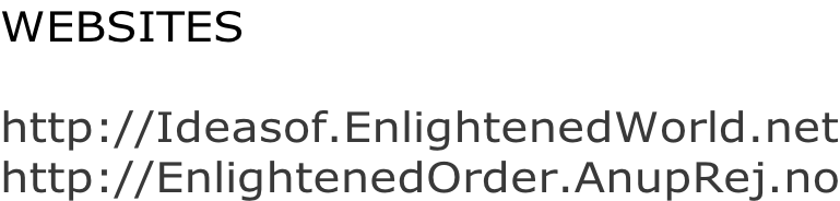 WEBSITES  http://Ideasof.EnlightenedWorld.net http://EnlightenedOrder.AnupRej.no