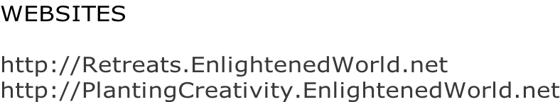 WEBSITES  http://Retreats.EnlightenedWorld.net http://PlantingCreativity.EnlightenedWorld.net